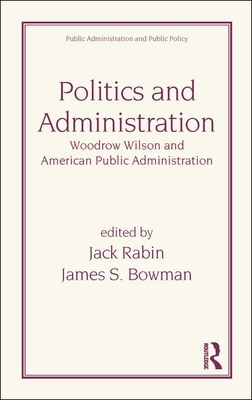 Politics and Administration: Woodrow Wilson and American Public Administration by J. Bowman, Jack Rabin, Rabin