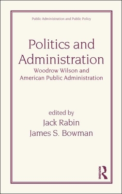 Politics and Administration: Woodrow Wilson and American Public Administration by Jack Rabin, J. Bowman, Rabin