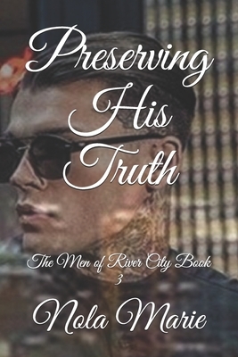 Preserving His Truth: The Men of River City Book 3 by Nola Marie