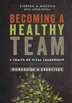 Becoming a Healthy Team: Workbook & Exercises by Stephen A. Macchia, Justin Schell