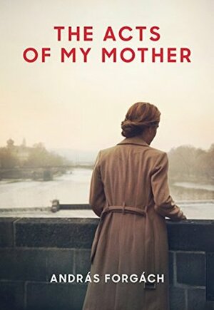 The Acts of My Mother by András Forgách