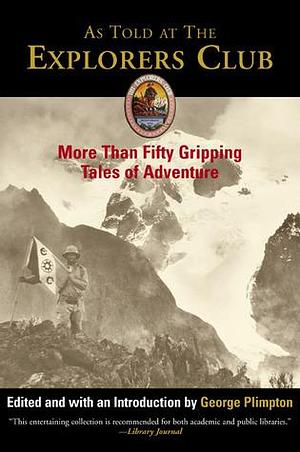 As Told at The Explorers Club: More Than Fifty Gripping Tales Of Adventure by George Plimpton, George Plimpton