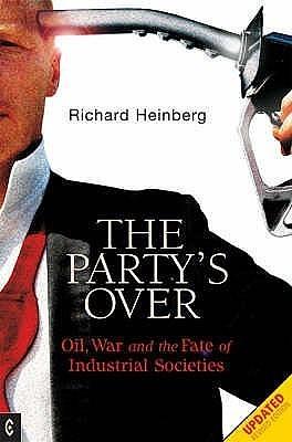 Party's Over: Oil, War and the Fate of Industrial Societies by Richard Heinberg, Richard Heinberg