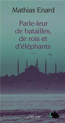Parle-leur de batailles, de rois et d'éléphants by Mathias Énard