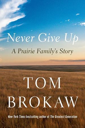 Never Give Up: A Prairie Family's Story by Tom Brokaw