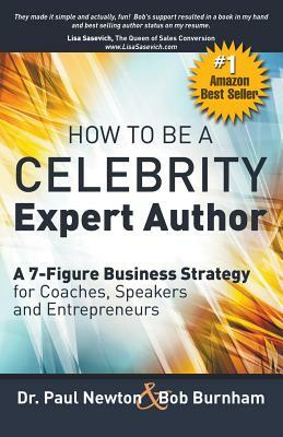 How To Be A CELEBRITY Expert Author; A 7-Figure Business Strategy for Coaches, Speakers and Entrepreneurs by Paul Newton, Bob Burnham