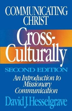 Communicating Christ Cross-Culturally: An Introduction to Missionary Communication by David J. Hesselgrave