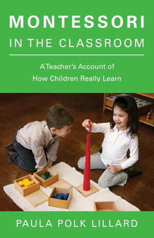 Montessori in the Classroom: A Teacher's Account of How Children Really Learn by Paula Polk Lillard