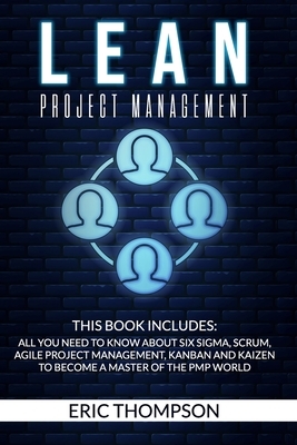 Lean Project Management: This Book Includes: All You Need to know about Six Sigma, Scrum, Agile Project Management, Kanban and Kaizen to Become by Eric Thompson