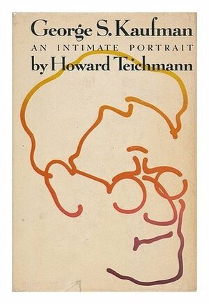 George S. Kaufman: An Intimate Portrait by Howard Teichmann