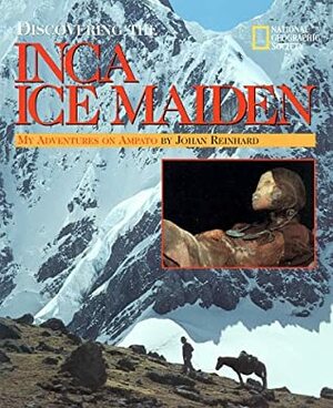Discovering The Inca Ice Maiden by Johan Reinhard