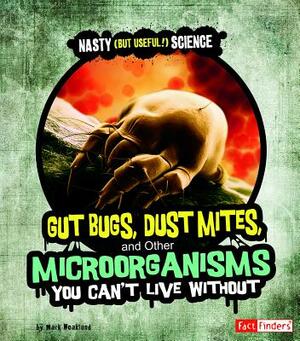 Gut Bugs, Dust Mites, and Other Microorganisms You Can't Live Without by Mark Weakland