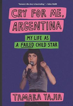 Cry for Me, Argentina: My Life as a Failed Child Star by Tamara Yajia