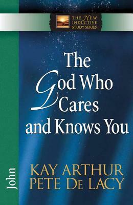 The God Who Cares and Knows You by Kay Arthur, Pete de Lacy