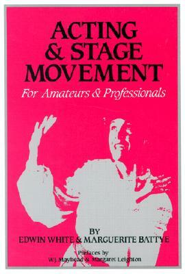 Acting and Stage Movement: A Complete Handbook for Amateurs and Professionals by Edwin C. White
