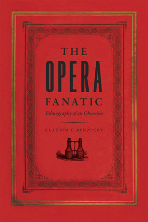 The Opera Fanatic: Ethnography of an Obsession by Claudio E. Benzecry