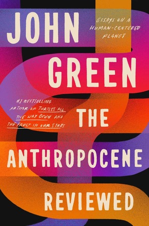 The Anthropocene Reviewed: Essays on a Human-Centered Planet by John Green