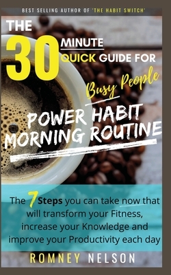 POWER HABIT MORNING ROUTINE - The 30 Minute Quick Guide for Busy People: The 7 Steps You Can Take Now That Will Transform Your Fitness, Increase Your by Romney Nelson