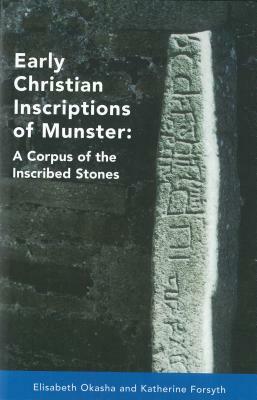 Early Christian Inscriptions of Munster: A Corpus of the Inscribed Stones (Excluding Oghams) by Elizabeth Okasha