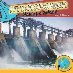 Hydropower: Making a Splash! by Amy S. Hansen
