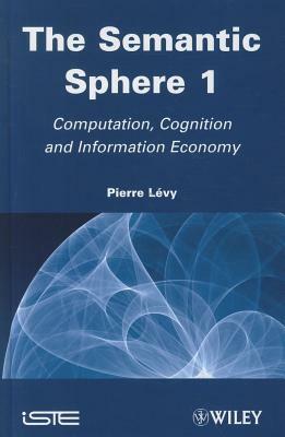 The Semantic Sphere 1: Computation, Cognition and Information Economy by Pierre Lévy