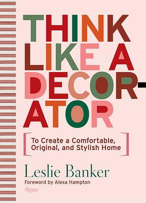 Think Like A Decorator: To Create a Comfortable, Original, and Stylish Home by Leslie Banker