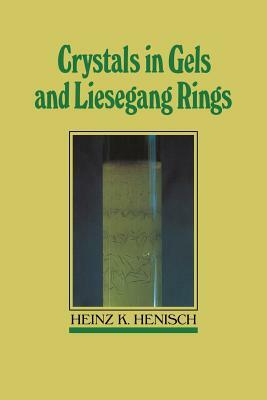 Crystals in Gels and Liesegang Rings by Heinz K. Henisch