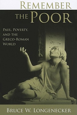 Remember the Poor: Paul, Poverty, and the Greco-Roman World by Bruce Longenecker