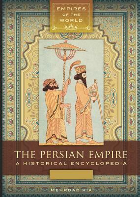 The Persian Empire: A Historical Encyclopedia 2 Volumes: A Historical Encyclopedia by Mehrdad Kia