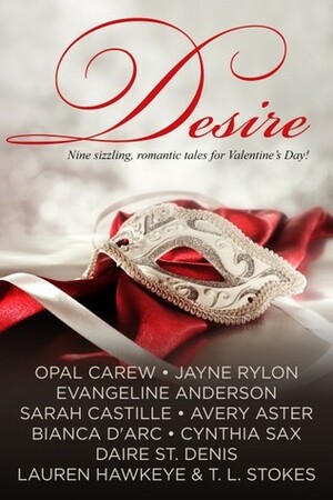 Desire - Nine sizzling, romantic tales for Valentine's Day by Daire St. Denis, Cynthia Sax, Jayne Rylon, Sarah Castille, Avery Aster, Bianca D'Arc, Lauren Hawkeye, Opal Carew, T.L. Stokes, Evangeline Anderson
