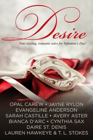 Desire - Nine sizzling, romantic tales for Valentine's Day by Cynthia Sax, Sarah Castille, Lauren Hawkeye, T.L. Stokes, Avery Aster, Opal Carew, Daire St. Denis, Bianca D'Arc, Evangeline Anderson, Jayne Rylon