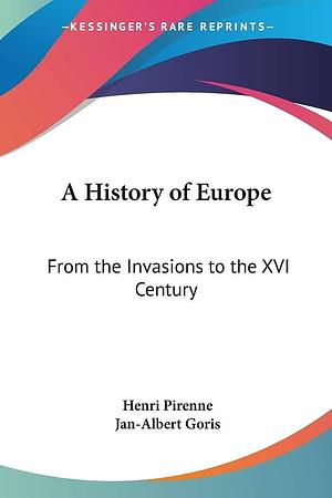 A History of Europe: From the Invasions to the XVI Century by Henri Pirenne, Jan-Albert Goris
