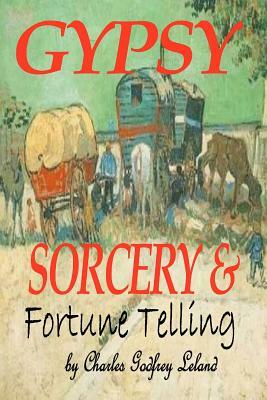 Gypsy Sorcery and Fortune Telling by Charles Godfrey Leland