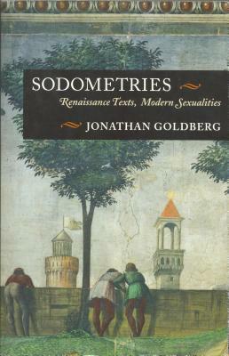 Sodometries: Renaissance Texts, Modern Sexualities by Jonathan Goldberg