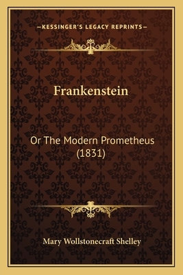 Frankenstein: Or the Modern Prometheus (1831) by Mary Shelley