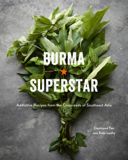 Burma Superstar: Addictive Recipes from the Crossroads of Southeast Asia by Kate Leahy, Desmond Tan