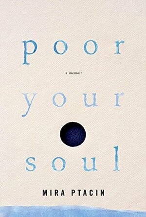 Poor Your Soul: A Memoir by Mira Ptacin