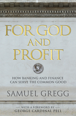 For God and Profit: How Banking and Finance Can Serve the Common Good by Samuel Gregg