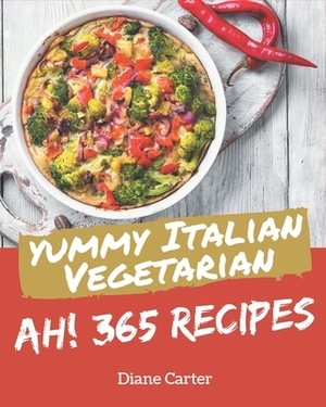 Ah! 365 Yummy Italian Vegetarian Recipes: A Yummy Italian Vegetarian Cookbook from the Heart! by Diane Carter