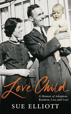 Love Child: A Memoir of Adoption, Reunion, Loss and Love by Sue Elliott