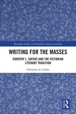 Writing for the Masses: Dorothy L. Sayers and the Victorian Literary Tradition by Christine Colón