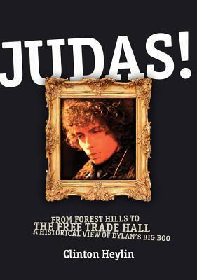 JUDAS!: From Forest Hills to the Free Trade Hall: A Historical View of Dylan's Big Boo by Clinton Heylin