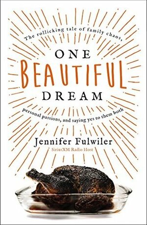 One Beautiful Dream: The Rollicking Tale of Family Chaos, Personal Passions, and Saying Yes to Them Both by Jennifer Fulwiler