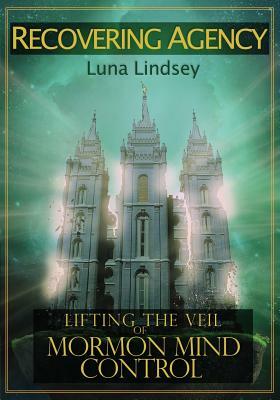Recovering Agency: Lifting the Veil of Mormon Mind Control by Luna Corbden, Luna Lindsey