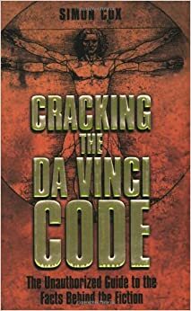 Cracking The Da Vinci Code: The Unauthorized Guide To The Facts Behind The Fiction by Simon Cox