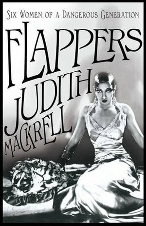 Flappers: Six Women of a Dangerous Generation by Judith Mackrell