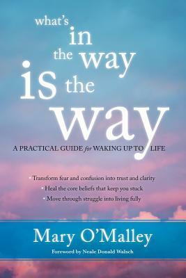 What's in the Way Is the Way: A Practical Guide for Waking Up to Life by Mary O'Malley