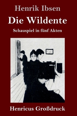 Die Wildente (Großdruck): Schauspiel in fünf Akten by Henrik Ibsen