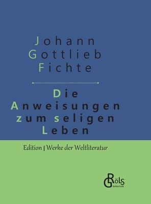 Die Anweisung zum seligen Leben: Gebundene Ausgabe by Johann Gottlieb Fichte