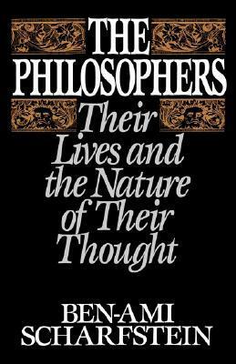 The Philosophers: Their Lives and the Nature of Their Thought by Ben-Ami Scharfstein
